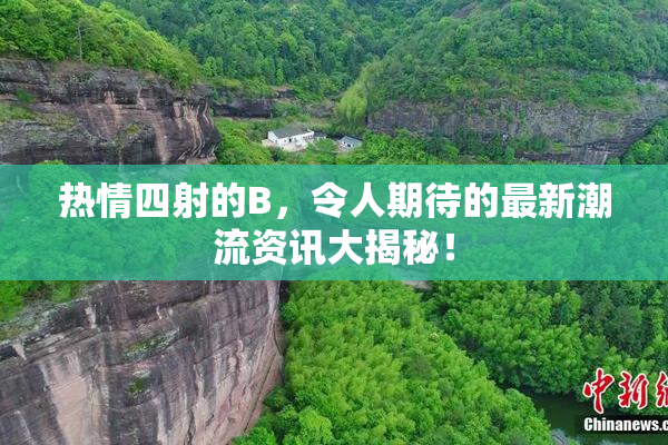 热情四射的B，令人期待的最新潮流资讯大揭秘！