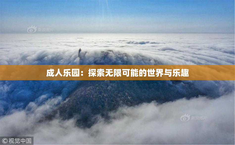 成人乐园：探索无限可能的世界与乐趣