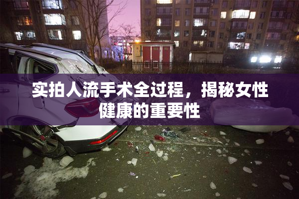 实拍人流手术全过程，揭秘女性健康的重要性