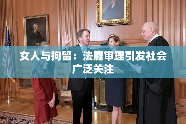 女人与拘留：法庭审理引发社会广泛关注