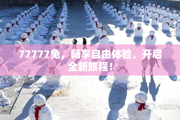 77777免，畅享自由体验，开启全新旅程！