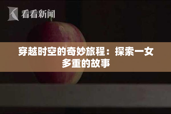 穿越时空的奇妙旅程：探索一女多重的故事