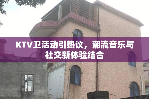 KTV卫活动引热议，潮流音乐与社交新体验结合