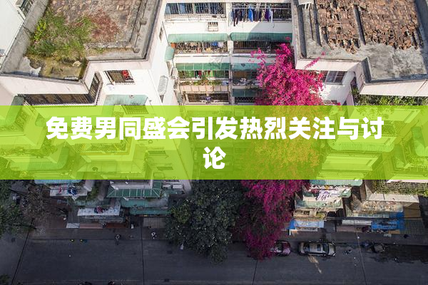 免费男同盛会引发热烈关注与讨论
