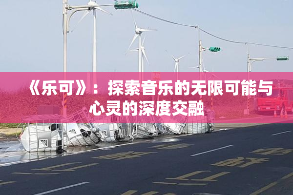 《乐可》：探索音乐的无限可能与心灵的深度交融