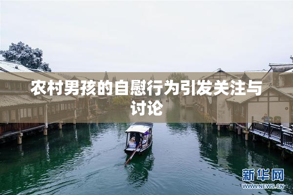 农村男孩的自慰行为引发关注与讨论