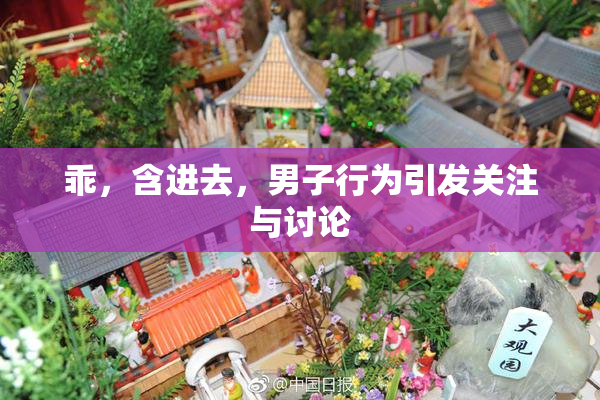 乖，含进去，男子行为引发关注与讨论