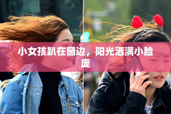 小女孩趴在窗边，阳光洒满小脸庞