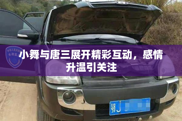 小舞与唐三展开精彩互动，感情升温引关注