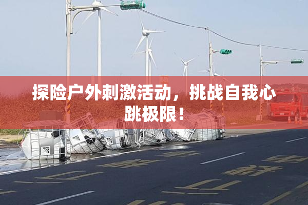 探险户外刺激活动，挑战自我心跳极限！