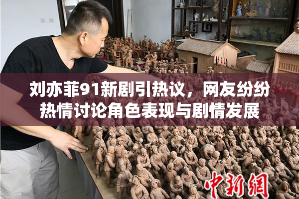 刘亦菲91新剧引热议，网友纷纷热情讨论角色表现与剧情发展