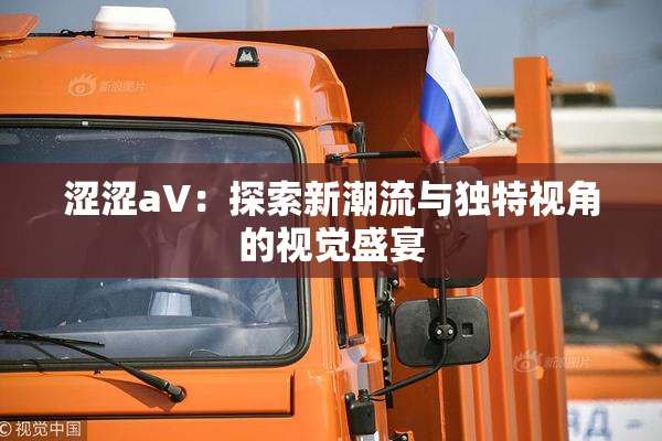 涩涩aV：探索新潮流与独特视角的视觉盛宴