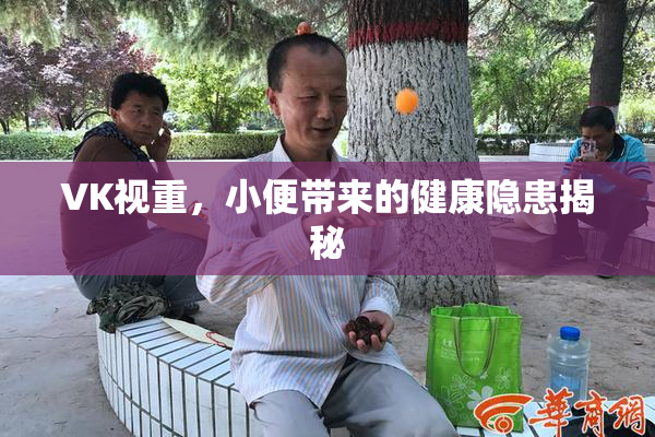 VK视重，小便带来的健康隐患揭秘