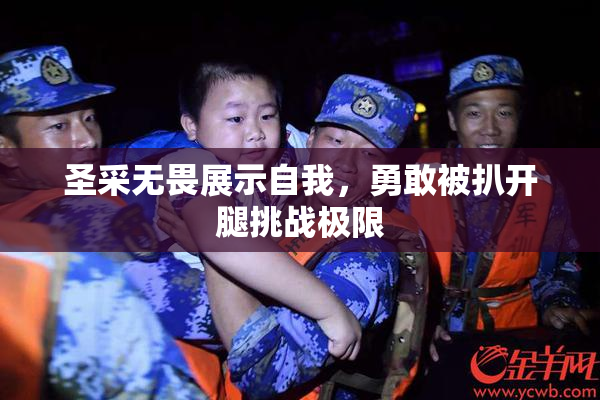 圣采无畏展示自我，勇敢被扒开腿挑战极限