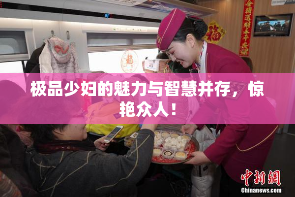 极品少妇的魅力与智慧并存，惊艳众人！