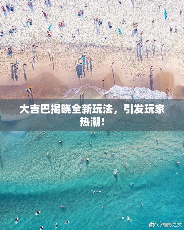 大吉巴揭晓全新玩法，引发玩家热潮！
