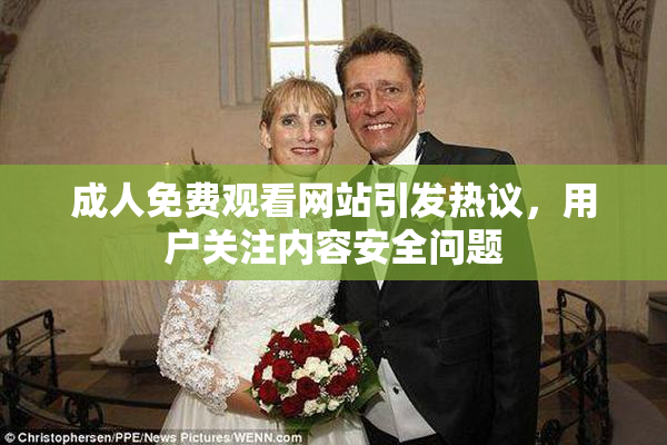 成人免费观看网站引发热议，用户关注内容安全问题