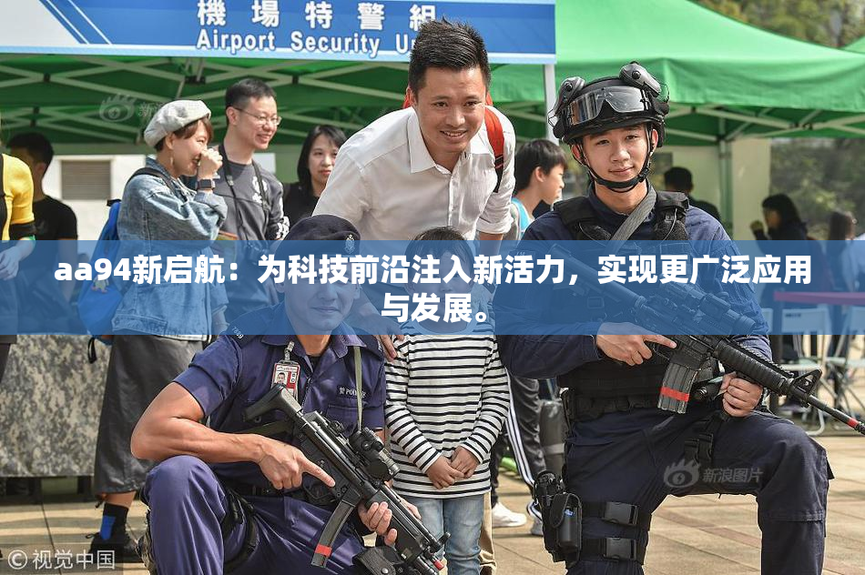 aa94新启航：为科技前沿注入新活力，实现更广泛应用与发展。