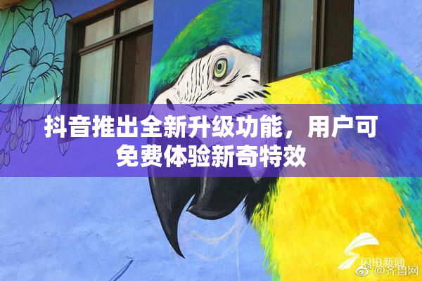 抖音推出全新升级功能，用户可免费体验新奇特效