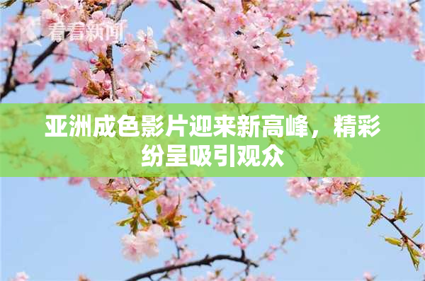 亚洲成色影片迎来新高峰，精彩纷呈吸引观众