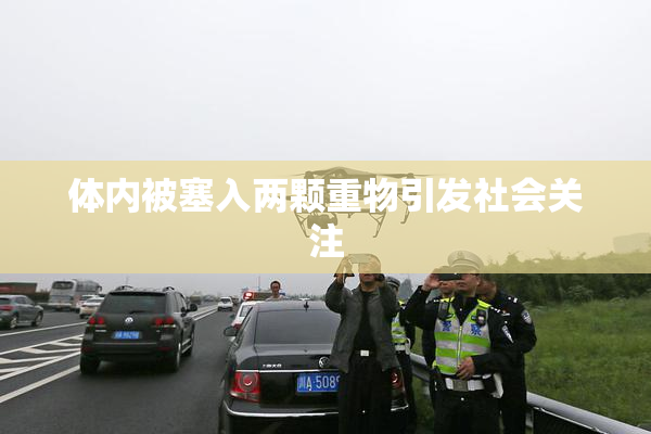体内被塞入两颗重物引发社会关注
