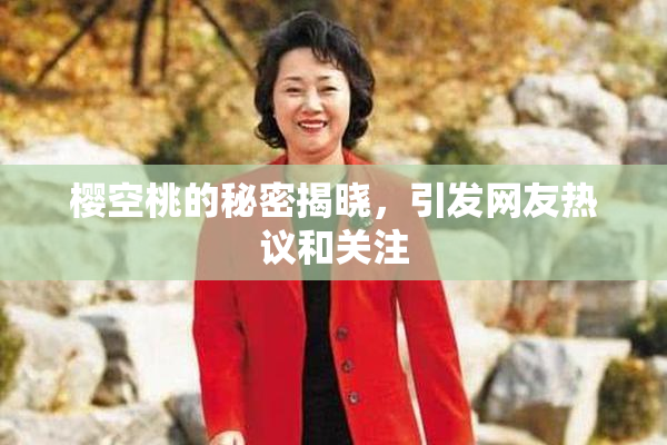 樱空桃的秘密揭晓，引发网友热议和关注