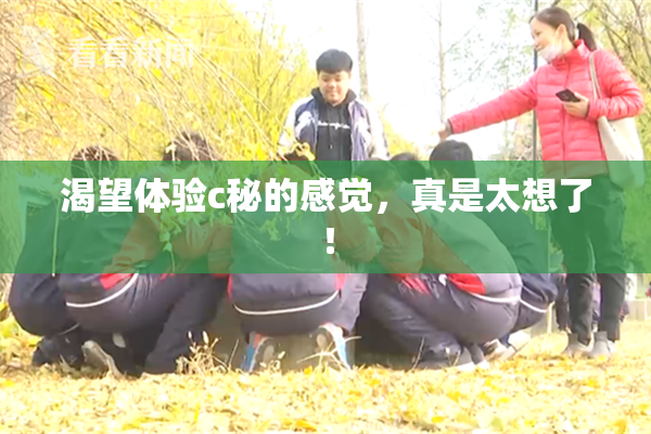 渴望体验c秘的感觉，真是太想了！
