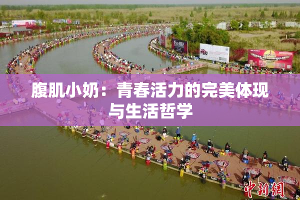 腹肌小奶：青春活力的完美体现与生活哲学