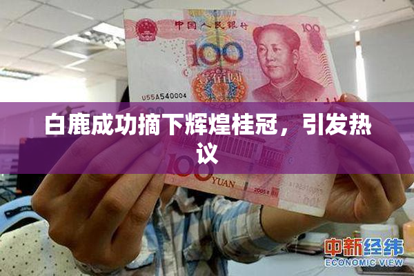 白鹿成功摘下辉煌桂冠，引发热议