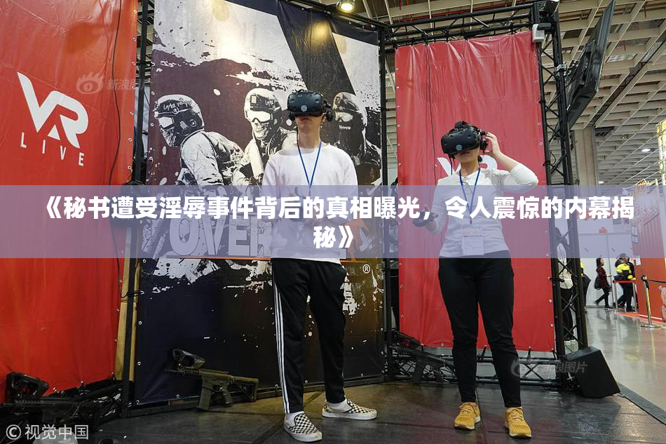 《秘书遭受淫辱事件背后的真相曝光，令人震惊的内幕揭秘》