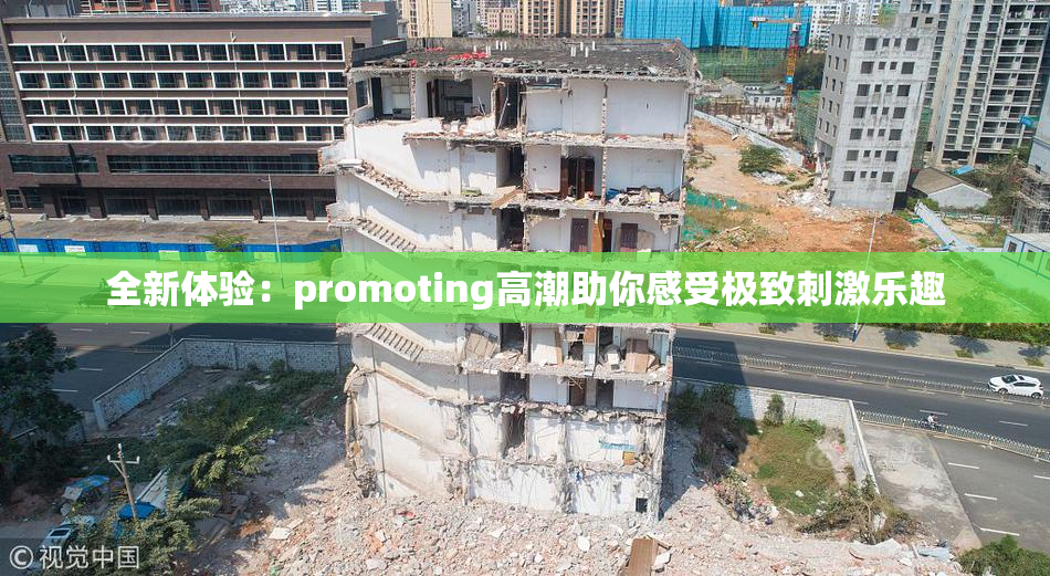 全新体验：promoting高潮助你感受极致刺激乐趣