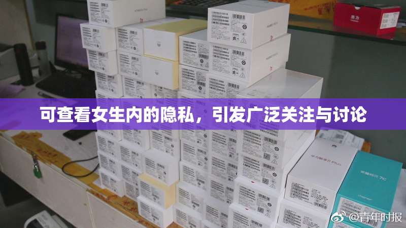 可查看女生内的隐私，引发广泛关注与讨论