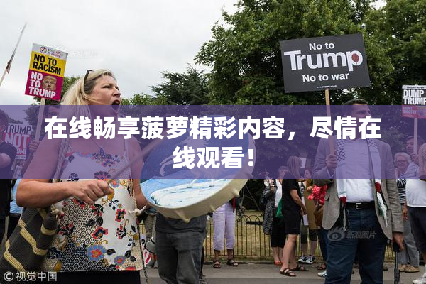 在线畅享菠萝精彩内容，尽情在线观看！