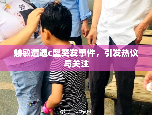 赫敏遭遇c型突发事件，引发热议与关注