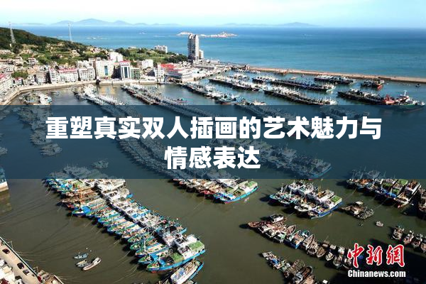重塑真实双人插画的艺术魅力与情感表达