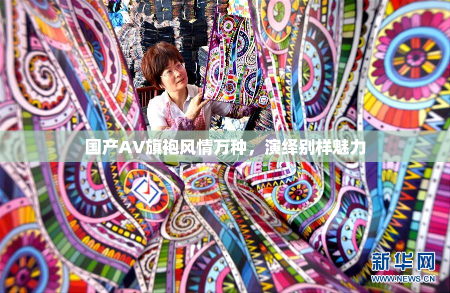 国产AV旗袍风情万种，演绎别样魅力
