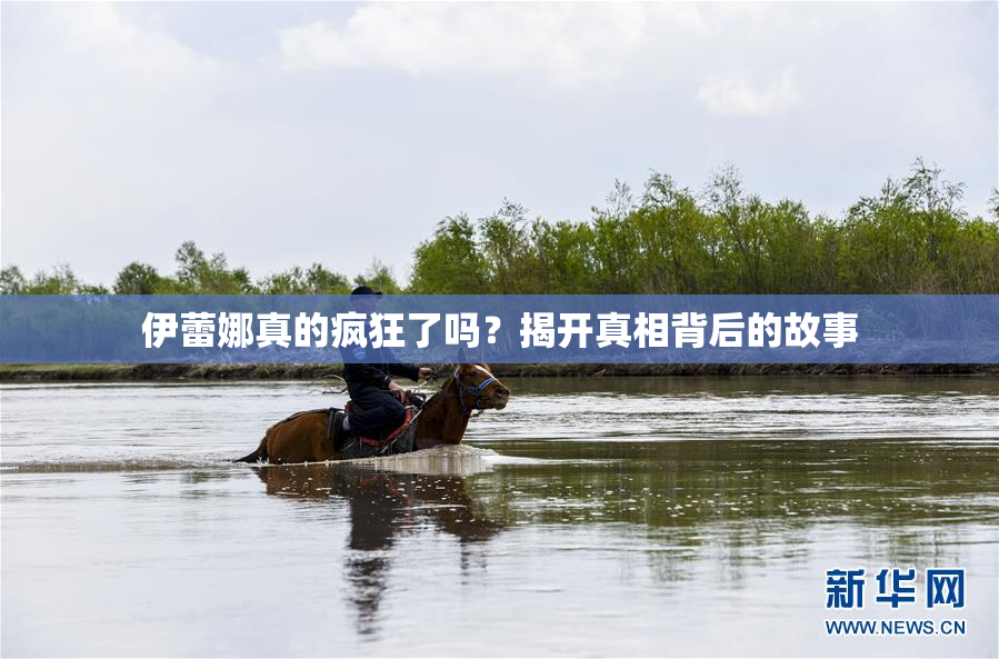 伊蕾娜真的疯狂了吗？揭开真相背后的故事