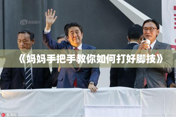 《妈妈手把手教你如何打好脚技》