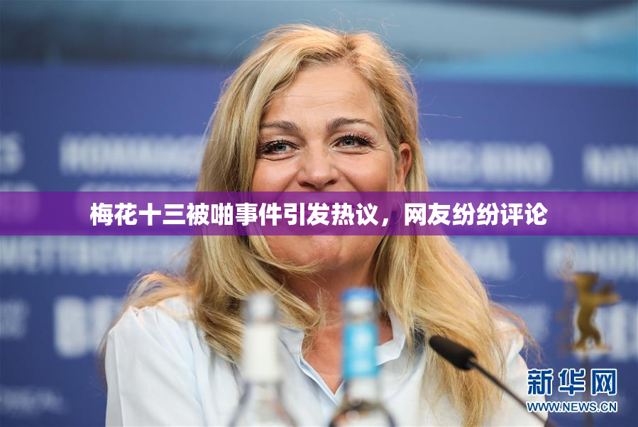 梅花十三被啪事件引发热议，网友纷纷评论