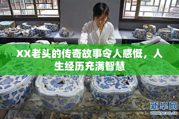 XX老头的传奇故事令人感慨，人生经历充满智慧