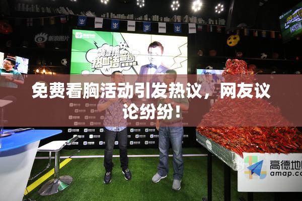 免费看胸活动引发热议，网友议论纷纷！