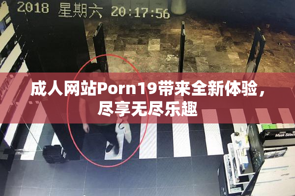 成人网站Porn19带来全新体验，尽享无尽乐趣