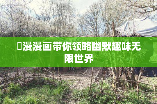 囧漫漫画带你领略幽默趣味无限世界
