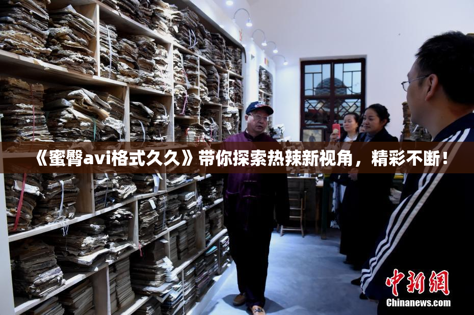《蜜臀avi格式久久》带你探索热辣新视角，精彩不断！