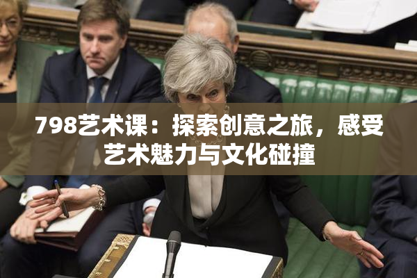798艺术课：探索创意之旅，感受艺术魅力与文化碰撞