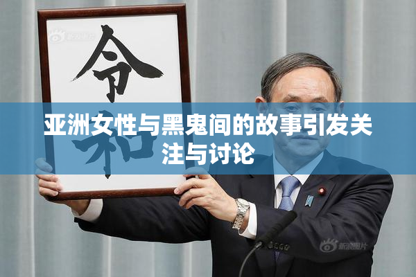 亚洲女性与黑鬼间的故事引发关注与讨论