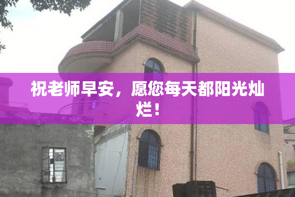 祝老师早安，愿您每天都阳光灿烂！