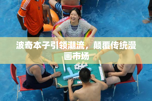 波奇本子引领潮流，颠覆传统漫画市场