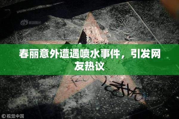 春丽意外遭遇喷水事件，引发网友热议