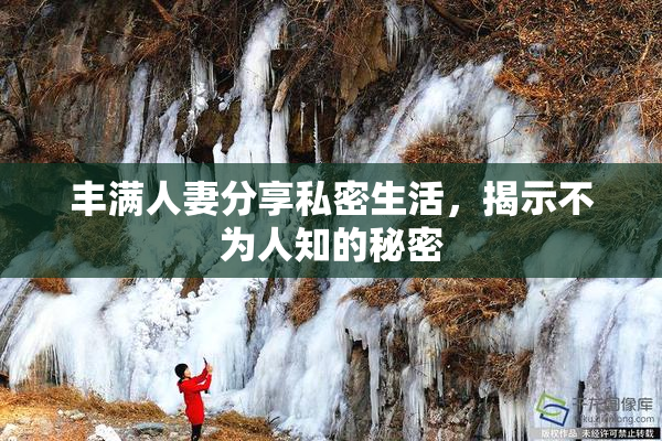 丰满人妻分享私密生活，揭示不为人知的秘密